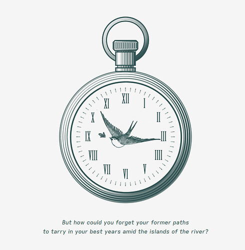 A pocket watch. In the place of clock hands, there is instead a swallow flying towards a butterfly. The text beneath reads "But how could you forget your former paths / to tarry in your best years amid the islands of the river?"